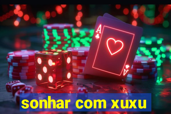 sonhar com xuxu